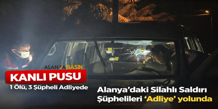 Alanya’da Kanlı Pusu: 1 Ölü, 3 Şüpheli Adliyede