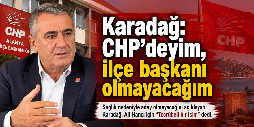 Karadağ: CHP’deyim, ilçe başkanı olmayacağım