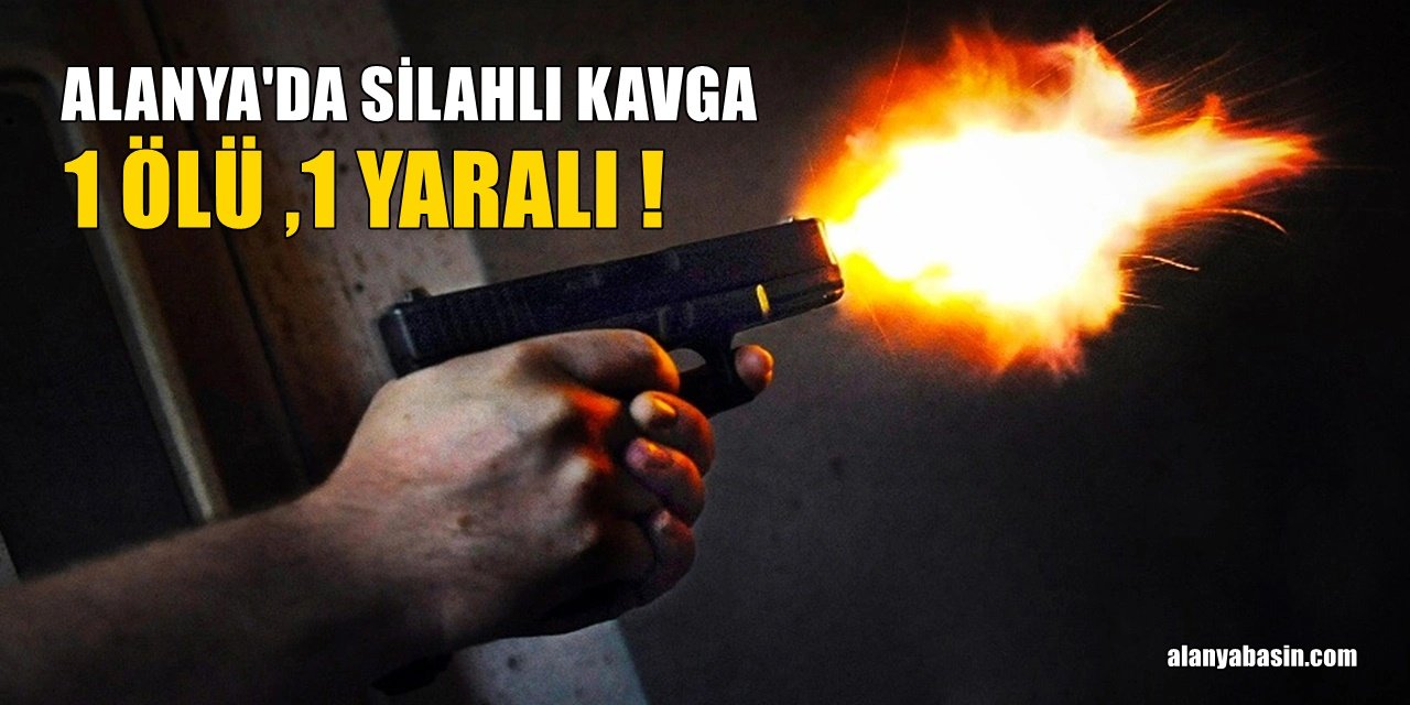 Alanya'da Silahlı Kavga! 1 Ölü 1 Yaralı