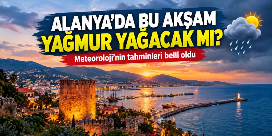 Alanya’da bu akşam yağmur yağacak mı?