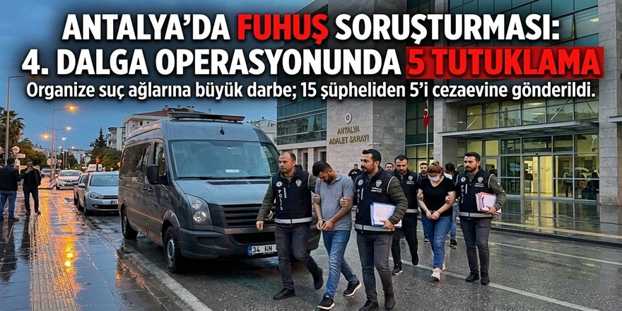 Antalya’daki Fuhuş Soruşturmasında 4. Dalga: 5 Tutuklama