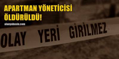Alanya'da apartman yöneticisi öldürüldü