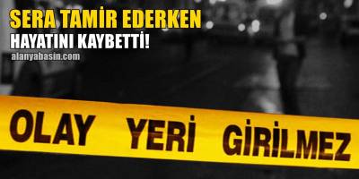 Alanya'da Sera Tamiri Yaparken Hayatını Kaybetti
